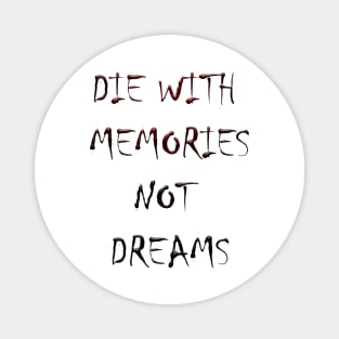 DIE WITH  MEMORIES  NOT  DREAMS Magnet